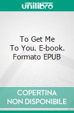 To Get Me To You. E-book. Formato EPUB ebook di Kait Nolan