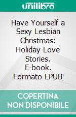 Have Yourself a Sexy Lesbian Christmas: Holiday Love Stories. E-book. Formato Mobipocket ebook di Giselle Renarde