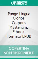 Pange Lingua Gloriosi Corporis Mysterium. E-book. Formato EPUB ebook