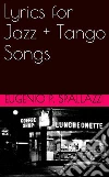 Lyrics for jazz + tango songs. E-book. Formato Mobipocket ebook di Eugenio P. Spallazzi