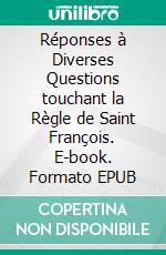 Réponses à Diverses Questions touchant la Règle de Saint François. E-book. Formato EPUB ebook