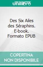 Des Six Ailes des Séraphins. E-book. Formato EPUB ebook