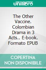 The Other Vaccine. Colombian Drama in 3 Acts.. E-book. Formato EPUB