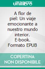 A flor de piel: Un viaje emocionante a nuestro mundo interior. E-book. Formato EPUB ebook di Cervantes Digital