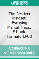 The Resilient Mindset: Escaping Mental Traps. E-book. Formato EPUB ebook