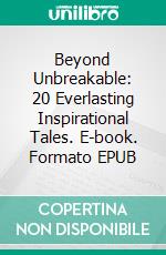Beyond Unbreakable: 20 Everlasting Inspirational Tales. E-book. Formato EPUB ebook di Cervantes Digital