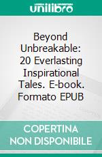 Beyond Unbreakable: 20 Everlasting Inspirational Tales. E-book. Formato EPUB ebook