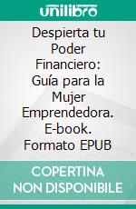 Despierta tu Poder Financiero: Guía para la Mujer Emprendedora. E-book. Formato EPUB