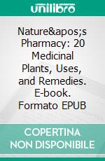 Nature&apos;s Pharmacy: 20 Medicinal Plants, Uses, and Remedies. E-book. Formato EPUB