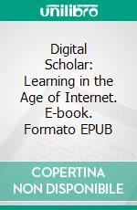 Digital Scholar: Learning in the Age of Internet. E-book. Formato EPUB ebook di Cervantes Digital