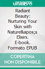 Radiant Beauty: Nurturing Your Skin with Nature&apos;s Elixirs. E-book. Formato EPUB ebook