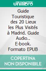 Guide Touristique des 20 Lieux les Plus Visités à Madrid. Guide Audio.. E-book. Formato EPUB ebook di Cervantes Digital