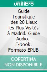 Guide Touristique des 20 Lieux les Plus Visités à Madrid. Guide Audio.. E-book. Formato EPUB ebook