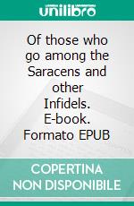 Of those who go among the Saracens and other Infidels. E-book. Formato EPUB ebook