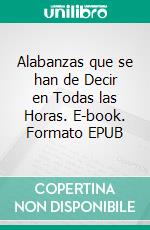 Alabanzas que se han de Decir en Todas las Horas. E-book. Formato EPUB ebook