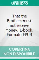 That the Brothers must not receive Money. E-book. Formato EPUB ebook