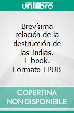 Brevísima relación de la destrucción de las Indias. E-book. Formato EPUB ebook di Bartolomé de las Casas