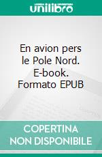 En avion pers le Pole Nord. E-book. Formato EPUB ebook