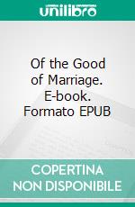 Of the Good of Marriage. E-book. Formato EPUB ebook di Saint Augustine