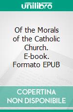 Of the Morals of the Catholic Church. E-book. Formato EPUB ebook di Saint Augustine