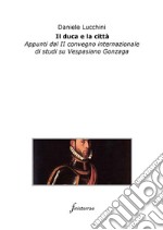 Il duca e la città. Appunti dal II Convegno internazionale di studi su Vespasiano Gonzaga. E-book. Formato EPUB