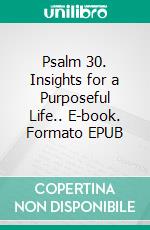 Psalm 30. Insights for a Purposeful Life.. E-book. Formato EPUB ebook