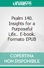 Psalm 140. Insights for a Purposeful Life.. E-book. Formato EPUB ebook di Cervantes Digital