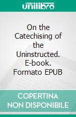 On the Catechising of the Uninstructed. E-book. Formato EPUB ebook