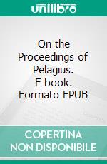 On the Proceedings of Pelagius. E-book. Formato EPUB ebook di Saint Augustine