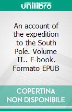 An account of the expedition to the South Pole. Volume II.. E-book. Formato EPUB ebook