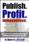 Publish. Profit. Independence.: How to Earn Extra Income and Financial Freedom by Publishing On Your Own. E-book. Formato Mobipocket ebook