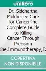 Dr. Siddhartha Mukherjee Cure for CancerThe Complete Guide to Killing Cancer Through Precision Medicine,Immunotherapy,Early Detection and Revolutionary Treatments. E-book. Formato EPUB ebook