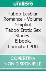 Taboo Lesbian Romance - Volume 5Explicit Taboo Erotic Sex Stories. E-book. Formato EPUB ebook