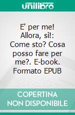 E' per me! Allora, sì!: Come sto? Cosa posso fare per me?. E-book. Formato EPUB