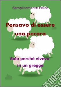 Pensavo di essere una pecora. E-book. Formato Mobipocket ebook di Semplicemente Felice