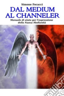 Dal Medium al ChannelerManuale di aiuto per l'espressione della nuova Medianità. E-book. Formato PDF ebook di Simone Focacci