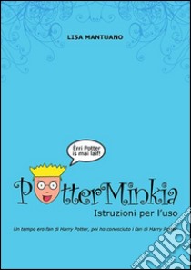 PotterMinkia - Istruzioni per l'usoUn tempo ero fan di Harry Potter, poi ho conosciuto i fan di Harry Potter. E-book. Formato EPUB ebook di Lisa Mantuano