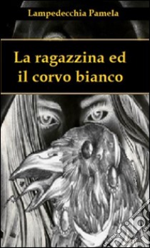 La ragazzina ed il corvo bianco. E-book. Formato EPUB ebook di Lampedecchia Pamela