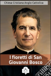 I fioretti di San Giovanni Bosco. E-book. Formato Mobipocket ebook di San Giovanni Bosco