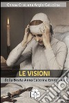 Le visioni della beata Anna Caterina Emmerick. E-book. Formato Mobipocket ebook