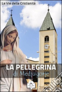 La pellegrina di Medjugorje. E-book. Formato Mobipocket ebook di Le Vie della Cristianità