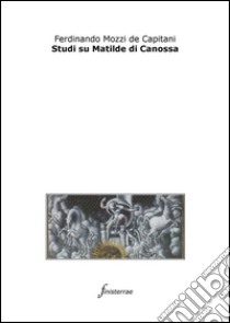 Studi su Matilde di Canossa. E-book. Formato Mobipocket ebook di Ferdinando Mozzi De Capitani