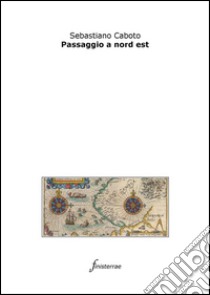 Passaggio a nord est. E-book. Formato Mobipocket ebook di Sebastiano Caboto