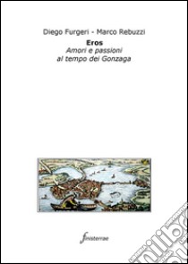 Eros. Amori e passioni al tempo dei Gonzaga. E-book. Formato Mobipocket ebook di Diego Furgeri