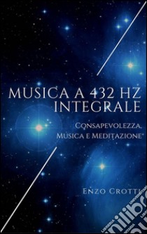 Musica a 432 Hz integrale: Consapevolezza, musica e meditazione. E-book. Formato EPUB ebook di Enzo Crotti