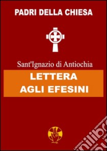 Lettera agli Efesini. E-book. Formato Mobipocket ebook di Sant'Ignazio di Antiochia
