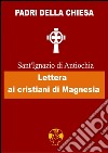 Lettera ai cristiani di Magnesia. E-book. Formato EPUB ebook di Sant&apos Ignazio di Antiochia