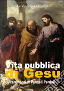 Vita pubblica di GesùFrammenti di Vangeli Perduti. E-book. Formato Mobipocket ebook di Autori Vari