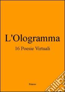 L'Ologramma 16 Poesie Virtuali. E-book. Formato EPUB ebook di Primus