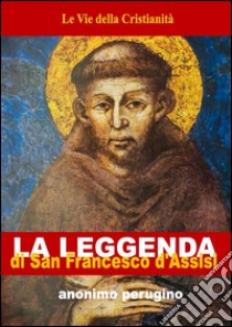 Leggenda di San Francesco d'Assisi. E-book. Formato EPUB ebook di Anonimo Perugino